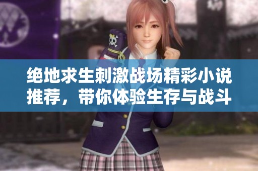 绝地求生刺激战场精彩小说推荐，带你体验生存与战斗的极限挑战