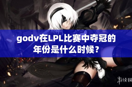 godv在LPL比赛中夺冠的年份是什么时候？