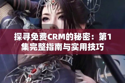 探寻免费CRM的秘密：第1集完整指南与实用技巧