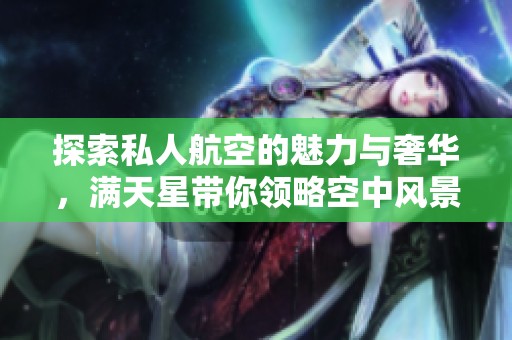 探索私人航空的魅力与奢华，满天星带你领略空中风景