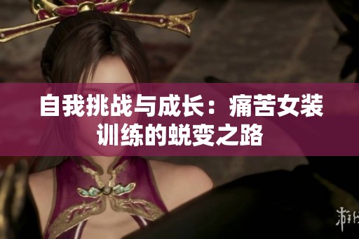 自我挑战与成长：痛苦女装训练的蜕变之路