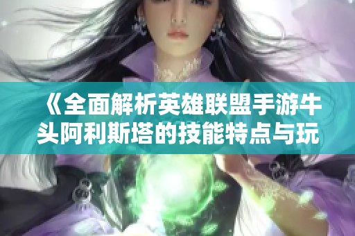 《全面解析英雄联盟手游牛头阿利斯塔的技能特点与玩法》