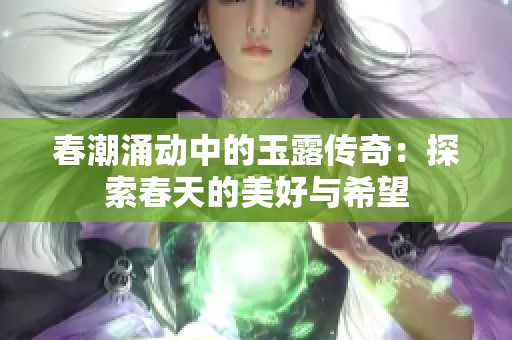 春潮涌动中的玉露传奇：探索春天的美好与希望