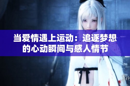 当爱情遇上运动：追逐梦想的心动瞬间与感人情节