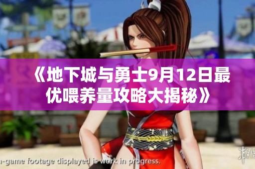《地下城与勇士9月12日最优喂养量攻略大揭秘》