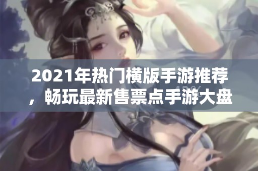 2021年热门横版手游推荐，畅玩最新售票点手游大盘点