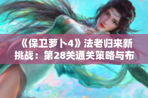 《保卫萝卜4》法老归来新挑战：第28关通关策略与布局解析