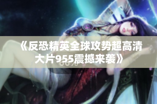 《反恐精英全球攻势超高清大片955震撼来袭》
