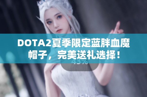 DOTA2夏季限定蓝胖血魔帽子，完美送礼选择！