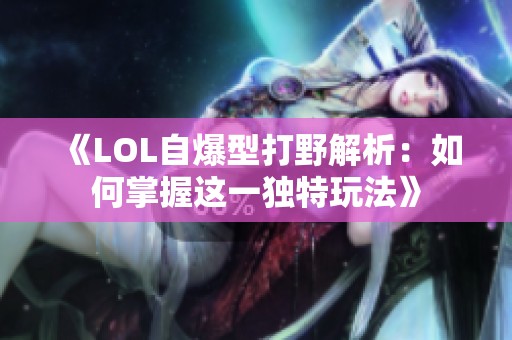 《LOL自爆型打野解析：如何掌握这一独特玩法》