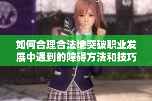 如何合理合法地突破职业发展中遇到的障碍方法和技巧