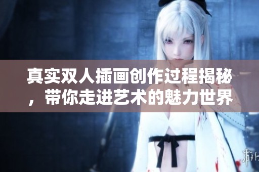真实双人插画创作过程揭秘，带你走进艺术的魅力世界
