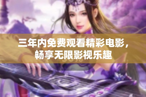 三年内免费观看精彩电影，畅享无限影视乐趣