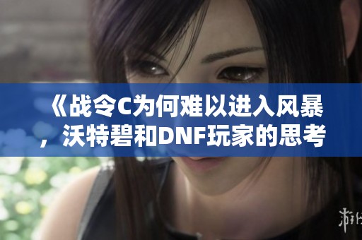 《战令C为何难以进入风暴，沃特碧和DNF玩家的思考》