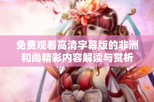免费观看高清字幕版的非洲和尚精彩内容解读与赏析