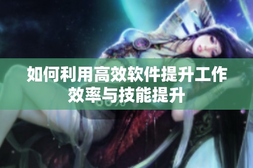 如何利用高效软件提升工作效率与技能提升