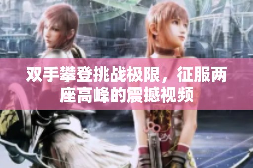 双手攀登挑战极限，征服两座高峰的震撼视频