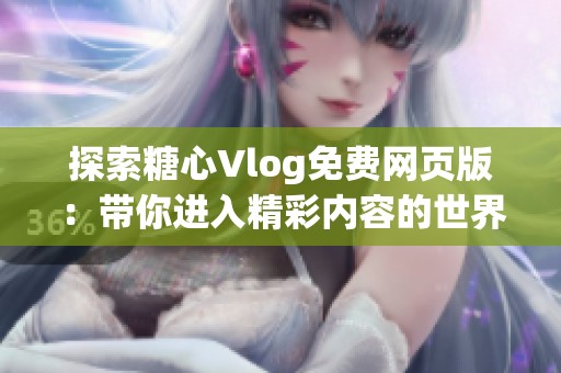 探索糖心Vlog免费网页版：带你进入精彩内容的世界