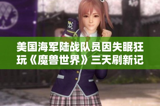 美国海军陆战队员因失眠狂玩《魔兽世界》三天刷新记录
