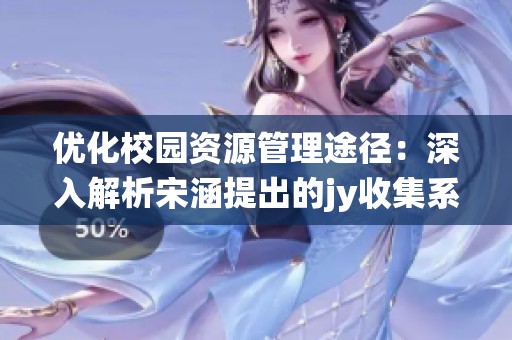 优化校园资源管理途径：深入解析宋涵提出的jy收集系统