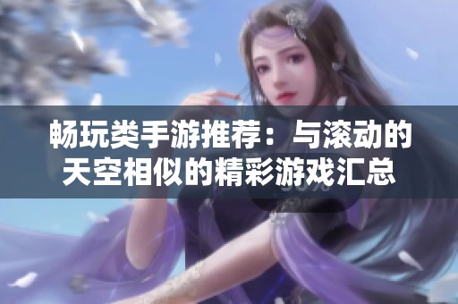 畅玩类手游推荐：与滚动的天空相似的精彩游戏汇总