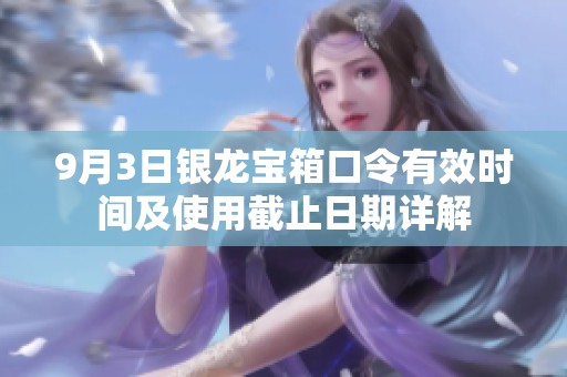 9月3日银龙宝箱口令有效时间及使用截止日期详解