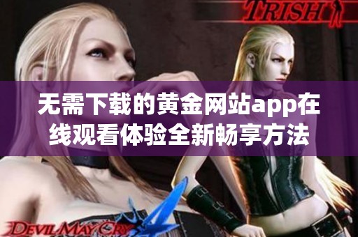 无需下载的黄金网站app在线观看体验全新畅享方法