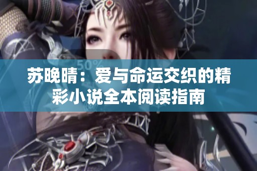 苏晚晴：爱与命运交织的精彩小说全本阅读指南