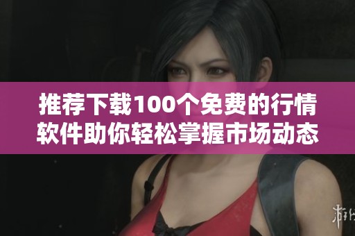 推荐下载100个免费的行情软件助你轻松掌握市场动态
