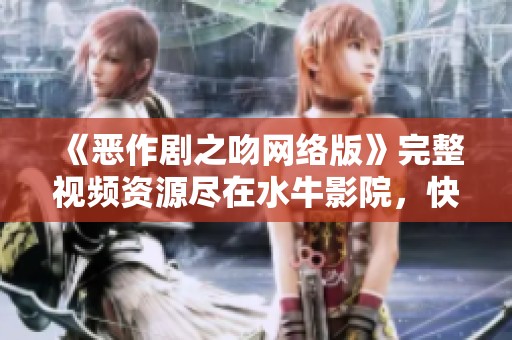 《恶作剧之吻网络版》完整视频资源尽在水牛影院，快来观看吧！