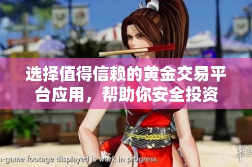 选择值得信赖的黄金交易平台应用，帮助你安全投资