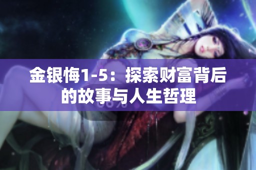金银悔1-5：探索财富背后的故事与人生哲理