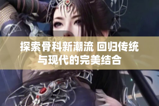 探索骨科新潮流 回归传统与现代的完美结合