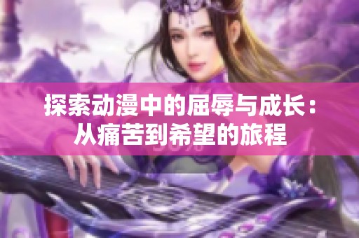 探索动漫中的屈辱与成长：从痛苦到希望的旅程