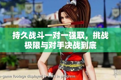 持久战斗一对一强取，挑战极限与对手决战到底