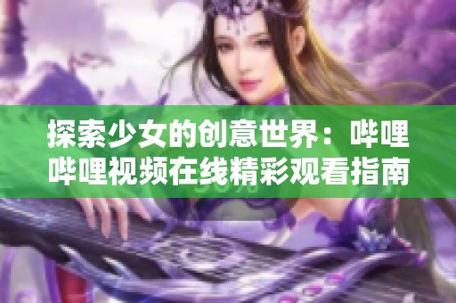 探索少女的创意世界：哔哩哔哩视频在线精彩观看指南
