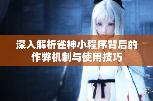 深入解析雀神小程序背后的作弊机制与使用技巧