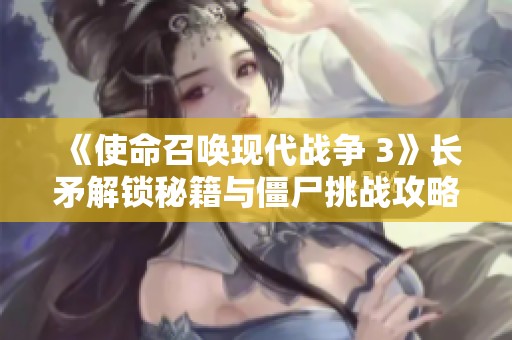 《使命召唤现代战争 3》长矛解锁秘籍与僵尸挑战攻略全解析