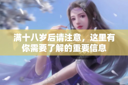 满十八岁后请注意，这里有你需要了解的重要信息