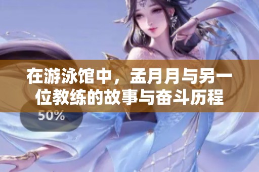 在游泳馆中，孟月月与另一位教练的故事与奋斗历程