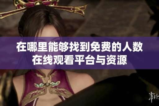 在哪里能够找到免费的人数在线观看平台与资源