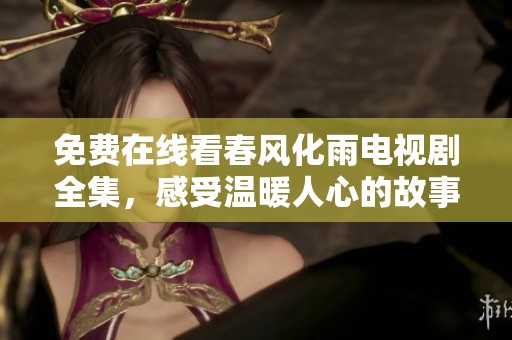 免费在线看春风化雨电视剧全集，感受温暖人心的故事