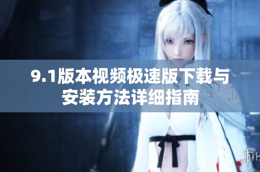 9.1版本视频极速版下载与安装方法详细指南