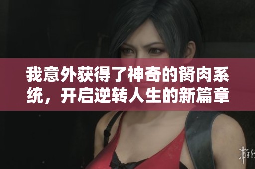 我意外获得了神奇的胬肉系统，开启逆转人生的新篇章