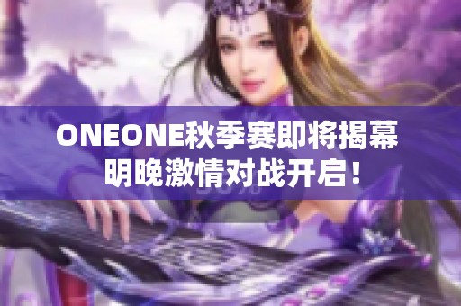 ONEONE秋季赛即将揭幕 明晚激情对战开启！
