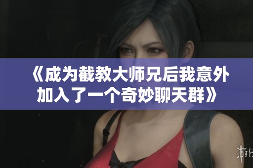 《成为截教大师兄后我意外加入了一个奇妙聊天群》