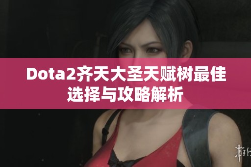 Dota2齐天大圣天赋树最佳选择与攻略解析