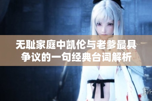 无耻家庭中凯伦与老爹最具争议的一句经典台词解析
