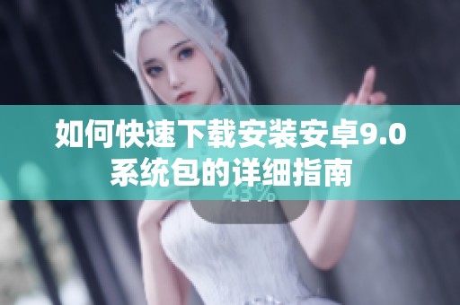 如何快速下载安装安卓9.0系统包的详细指南