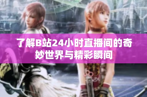了解B站24小时直播间的奇妙世界与精彩瞬间